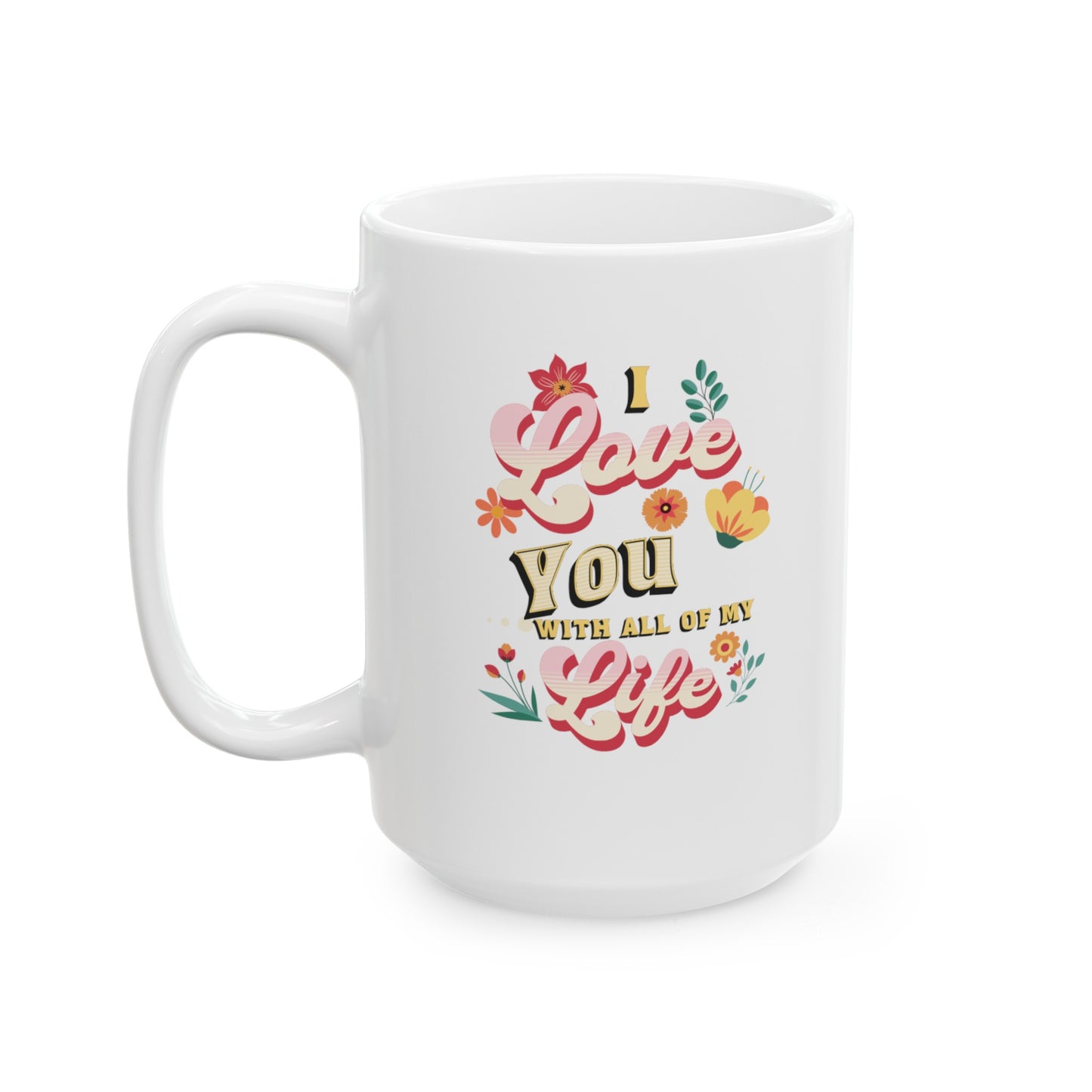 Ceramic Coffee or Tea Mug, Love You With All Of My Life